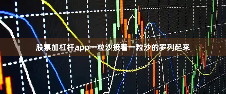 股票加杠杆app一粒沙接着一粒沙的罗列起来