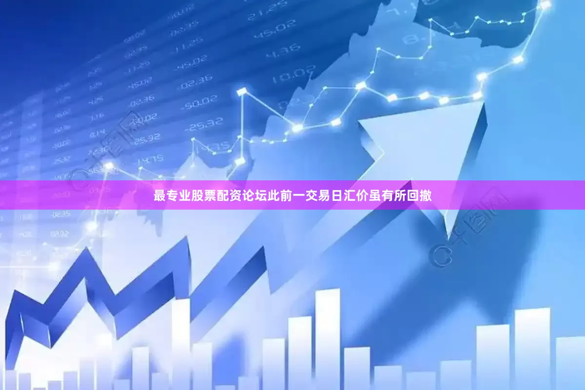 最专业股票配资论坛此前一交易日汇价虽有所回撤