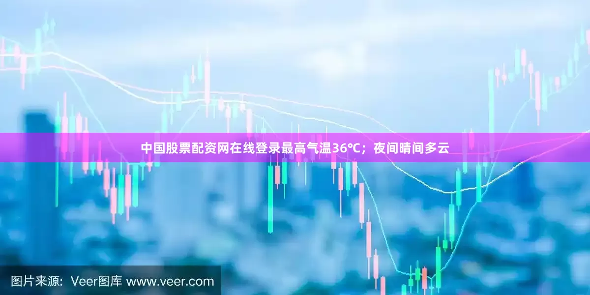 中国股票配资网在线登录最高气温36℃；夜间晴间多云