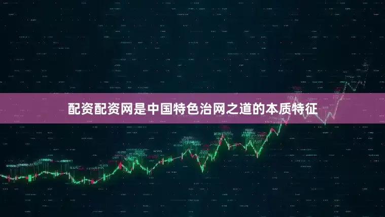 配资配资网是中国特色治网之道的本质特征