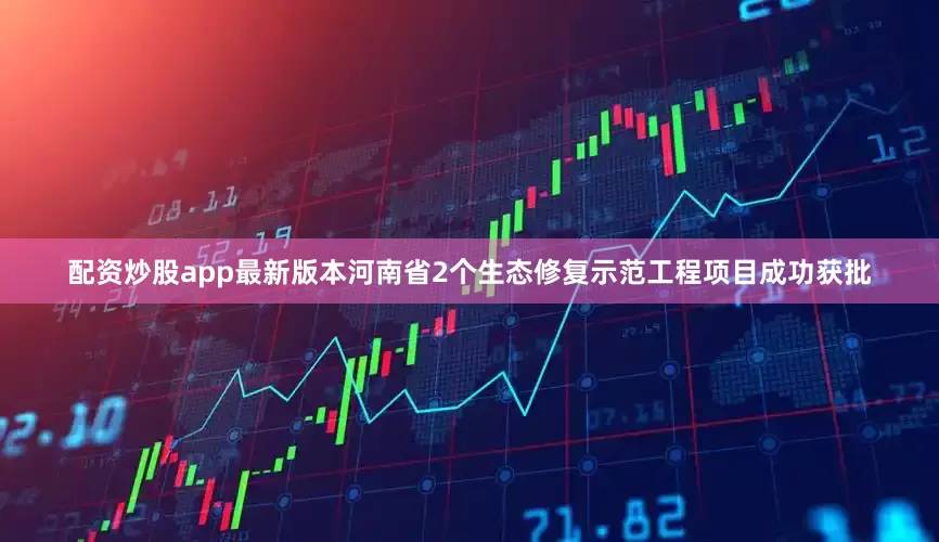 配资炒股app最新版本河南省2个生态修复示范工程项目成功获批