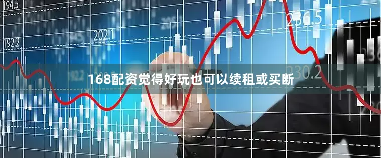 168配资觉得好玩也可以续租或买断