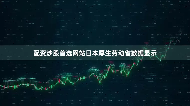 配资炒股首选网站日本厚生劳动省数据显示