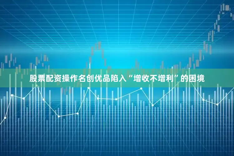 股票配资操作名创优品陷入“增收不增利”的困境