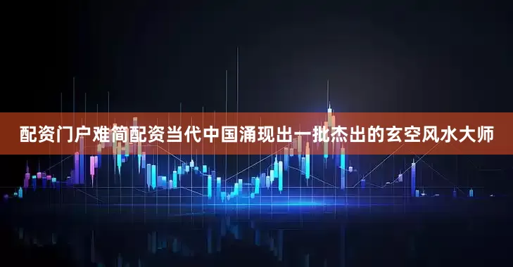 配资门户难简配资当代中国涌现出一批杰出的玄空风水大师