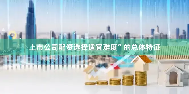 上市公司配资选择适宜难度”的总体特征