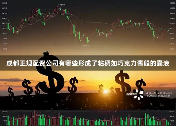 成都正规配资公司有哪些形成了粘稠如巧克力酱般的囊液