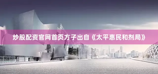 炒股配资官网首页方子出自《太平惠民和剂局》