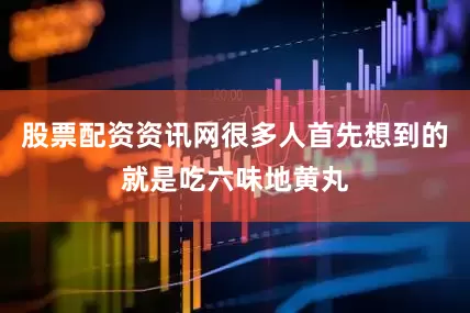 股票配资资讯网很多人首先想到的就是吃六味地黄丸