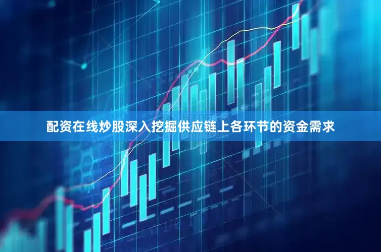 配资在线炒股深入挖掘供应链上各环节的资金需求