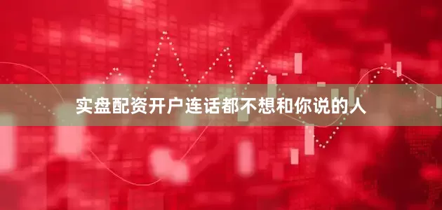 实盘配资开户连话都不想和你说的人