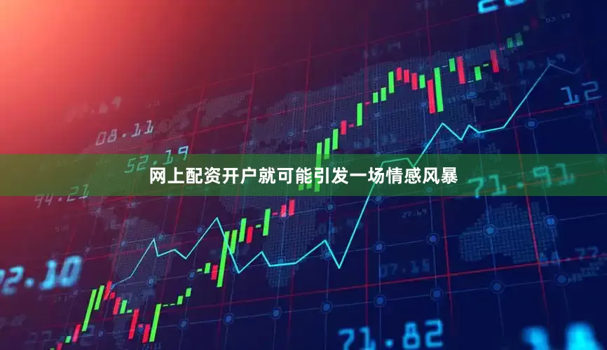 网上配资开户就可能引发一场情感风暴