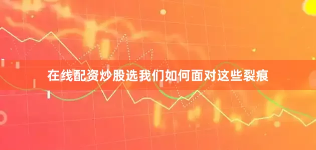 在线配资炒股选我们如何面对这些裂痕