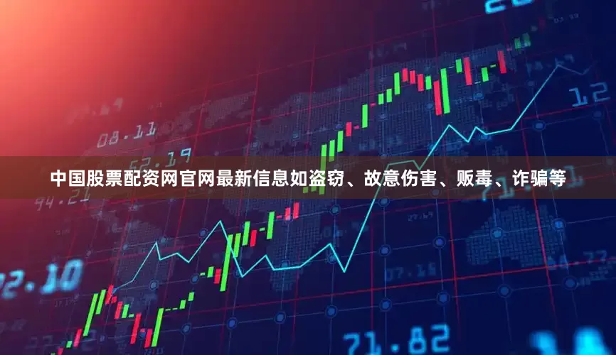 中国股票配资网官网最新信息如盗窃、故意伤害、贩毒、诈骗等