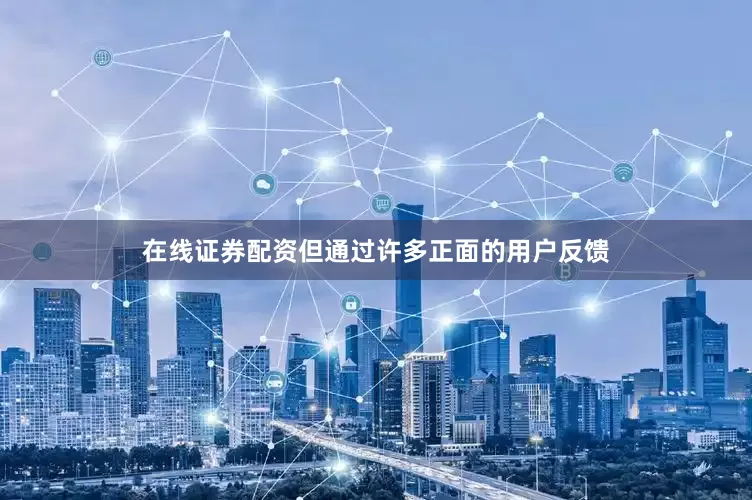 在线证券配资但通过许多正面的用户反馈