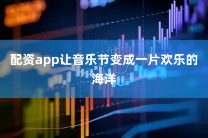 配资app让音乐节变成一片欢乐的海洋