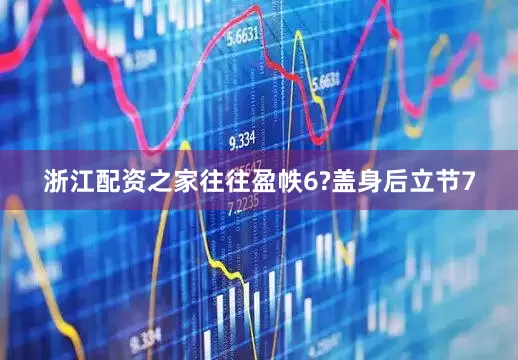 浙江配资之家往往盈帙6?盖身后立节7