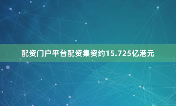 配资门户平台配资集资约15.725亿港元
