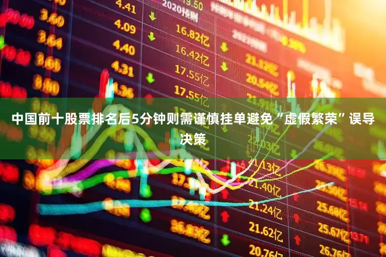 中国前十股票排名后5分钟则需谨慎挂单避免“虚假繁荣”误导决策