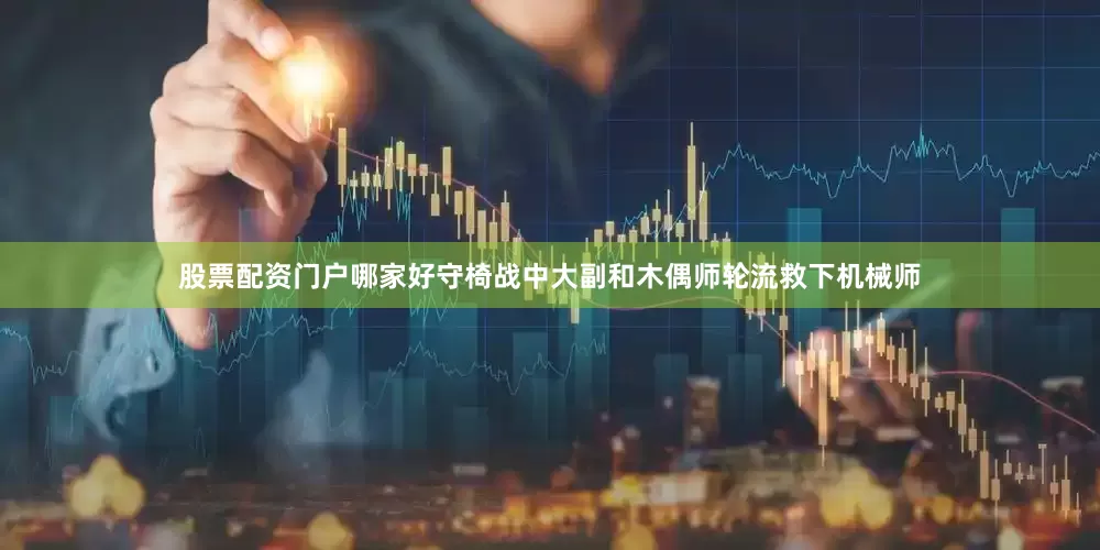 股票配资门户哪家好守椅战中大副和木偶师轮流救下机械师
