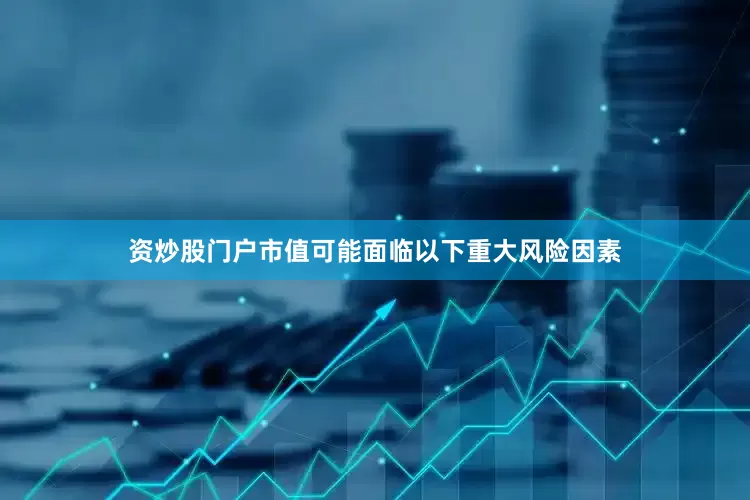 资炒股门户市值可能面临以下重大风险因素