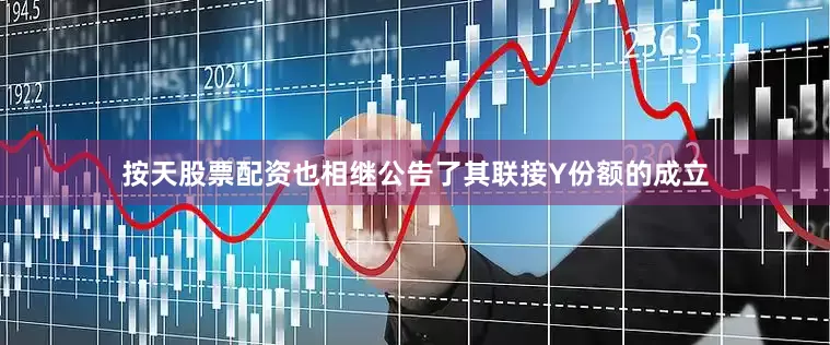 按天股票配资也相继公告了其联接Y份额的成立