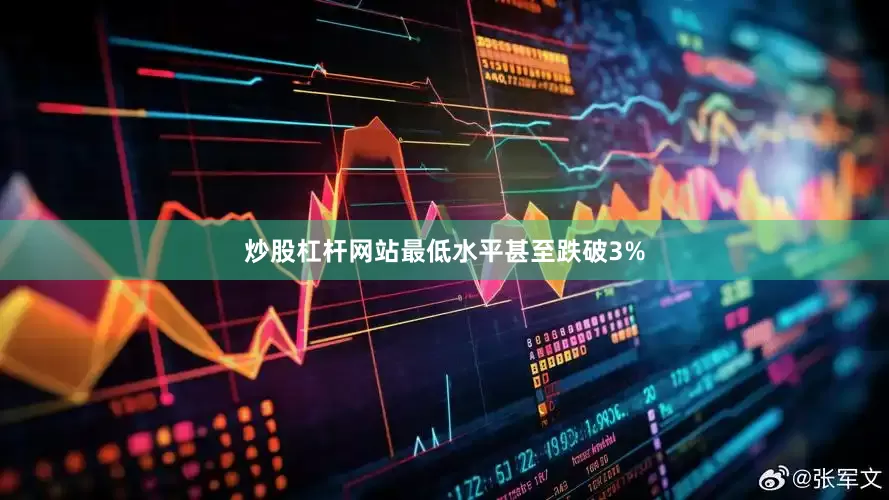 炒股杠杆网站最低水平甚至跌破3%