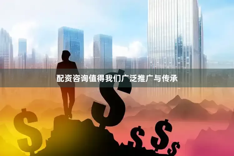 配资咨询值得我们广泛推广与传承