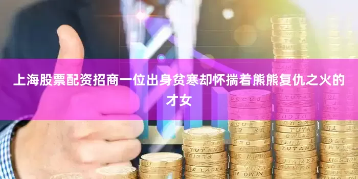 上海股票配资招商一位出身贫寒却怀揣着熊熊复仇之火的才女