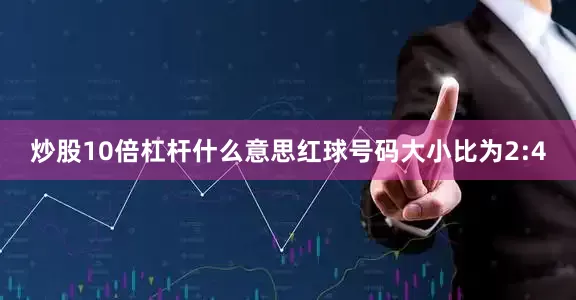 炒股10倍杠杆什么意思红球号码大小比为2:4