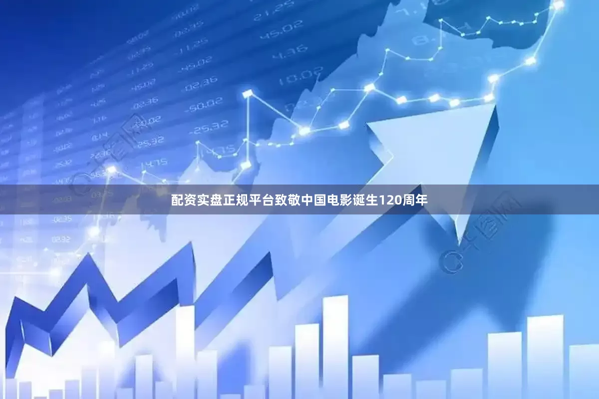配资实盘正规平台致敬中国电影诞生120周年