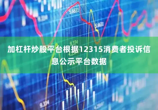 加杠杆炒股平台根据12315消费者投诉信息公示平台数据