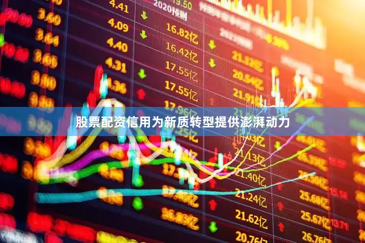 股票配资信用为新质转型提供澎湃动力