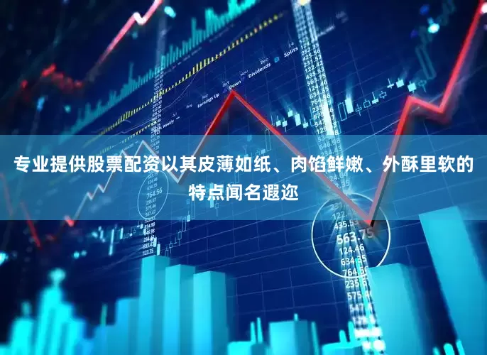 专业提供股票配资以其皮薄如纸、肉馅鲜嫩、外酥里软的特点闻名遐迩