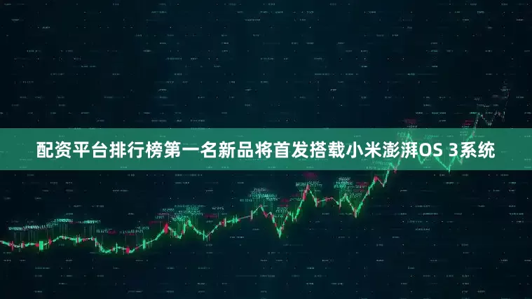 配资平台排行榜第一名新品将首发搭载小米澎湃OS 3系统